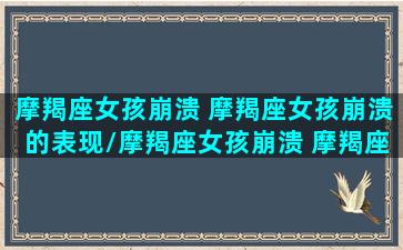 摩羯座女孩崩溃 摩羯座女孩崩溃的表现/摩羯座女孩崩溃 摩羯座女孩崩溃的表现-我的网站